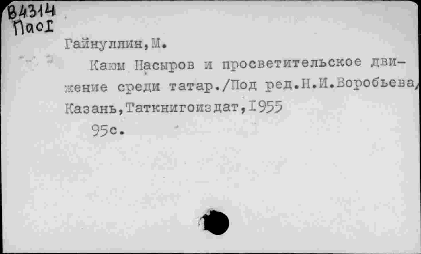 ﻿Паог
Гайнуллин,М.
Каюм Насыров и просветительское движение среди татар./Под ре д.Н. И. Воробье в а, Каз ань,Таткнигоиз дат,1955
95с.